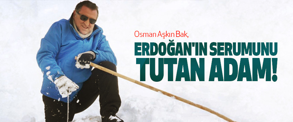 Osman aşkın bak, erdoğan'ın serumunu tutan adam!