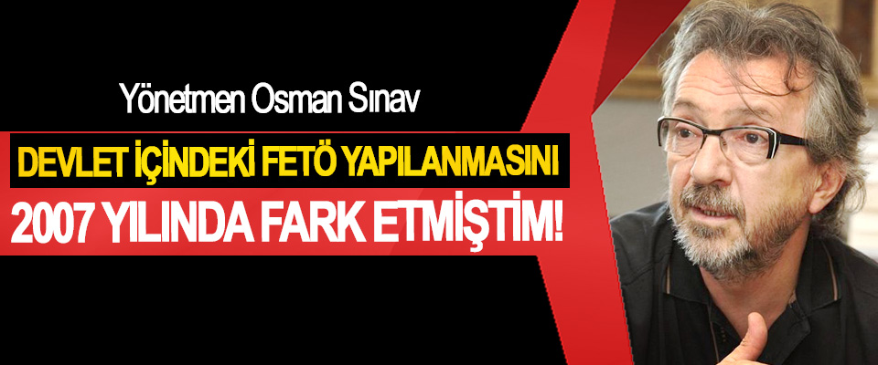 Osman Sınav: Devlet içindeki FETÖ yapılanmasını 2007 yılında fark etmiştim!