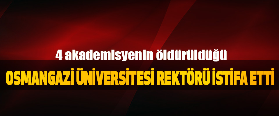 Osmangazi Üniversitesi Rektörü İstifa Etti