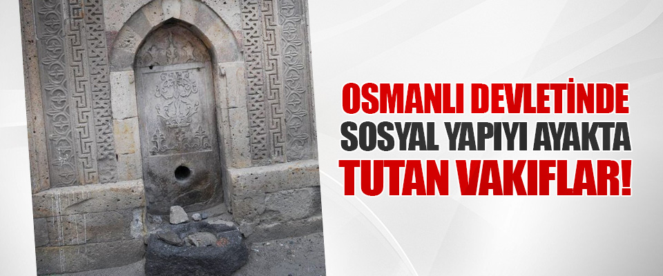 Osmanlı Devletinde Sosyal Yapıyı Ayakta Tutan Vakıflar!