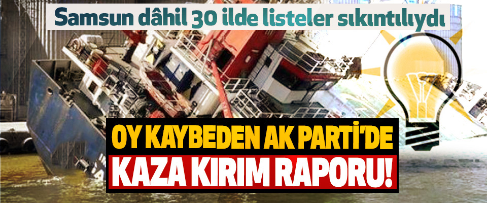 ​Oy kaybeden Ak Parti’de kaza kırım raporu!