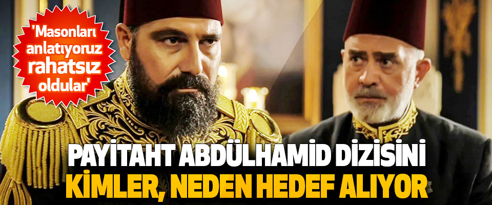 Payitaht Abdülhamid Dizisini Kimler, Neden Hedef Alıyor? 