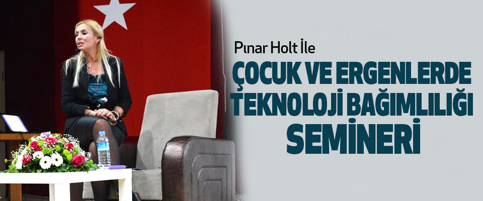 Pınar Holt İle Çocuk Ve Ergenlerde Teknoloji Bağımlılığı Semineri