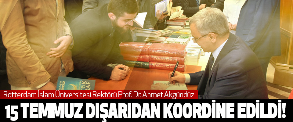  Prof. Dr. Ahmet Akgündüz, 15 Temmuz Dışarıdan Koordine Edildi!