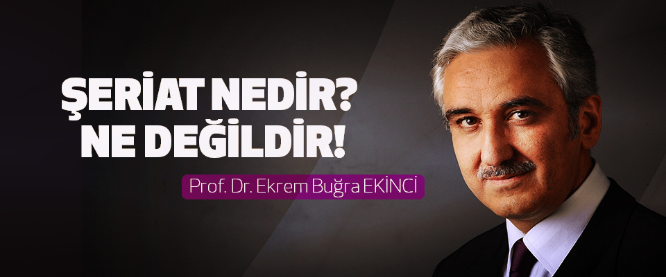 Prof. Dr. Ekrem Buğra EKİNCİ: Şeriat nedir? Ne değildir!