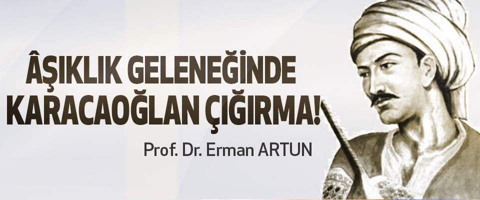  Prof. Dr. Erman ARTUN : Âşıklık Geleneğinde Karacaoğlan Çığırma! 