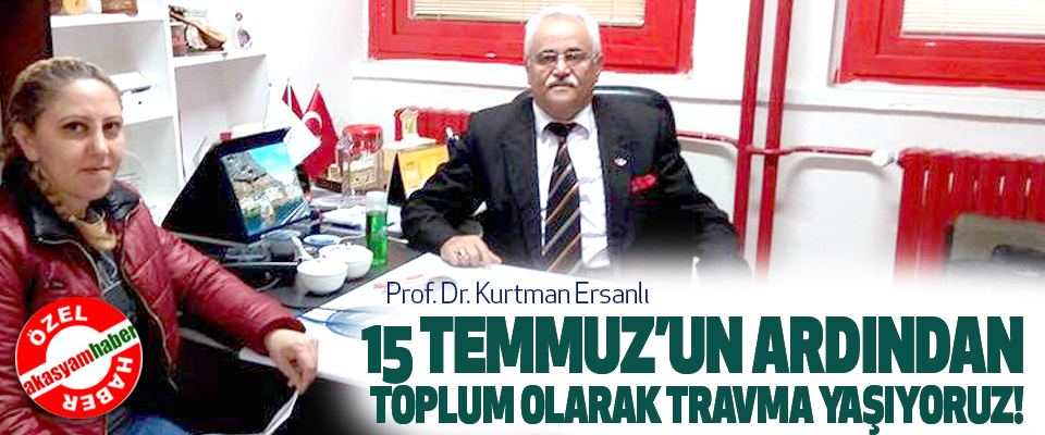 Prof. Dr. Kurtman Ersanlı, 15 Temmuz’un Ardından Toplum Olarak Travma Yaşıyoruz!
