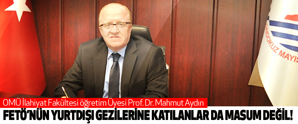 Prof. Dr. Mahmut Aydın; Fetö’nün yurtdışı gezilerine katılanlar da masum değil!