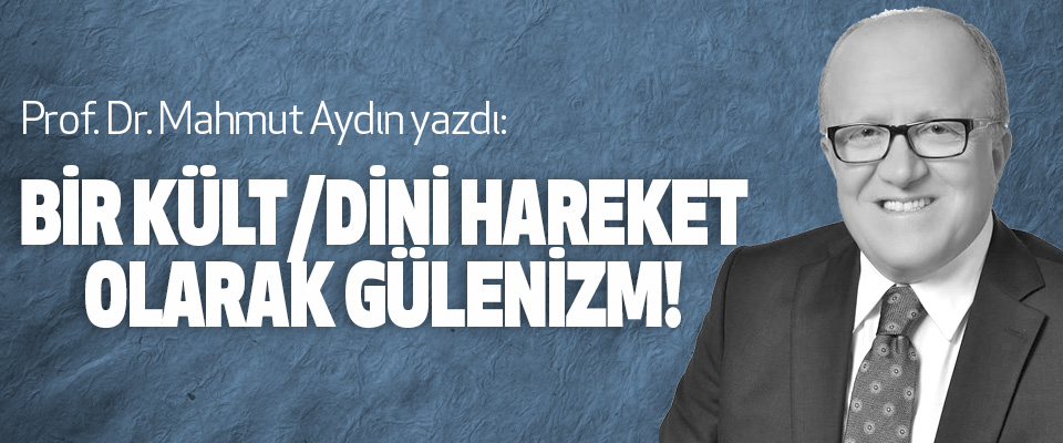 Prof. Dr. Mahmut Aydın yazdı: Bir kült/dini hareket olarak gülenizm! 