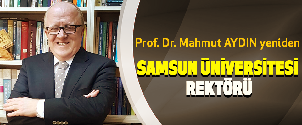 Prof. Dr. Mahmut Aydın yeniden Samsun Üniversitesi Rektörü
