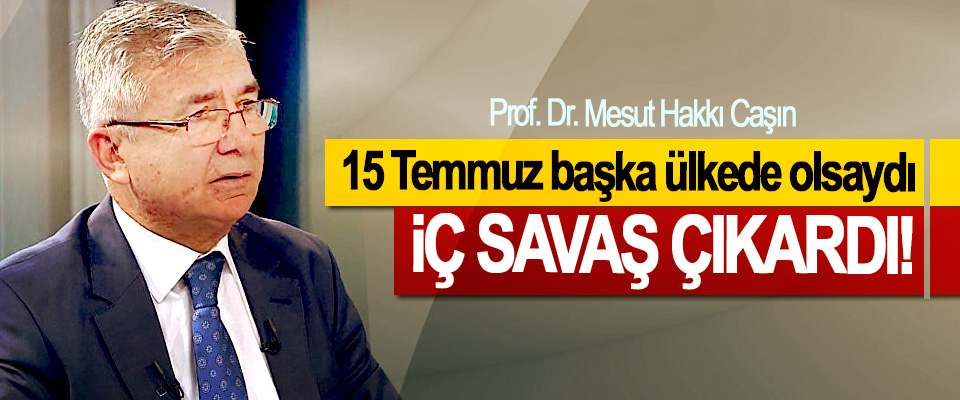 Prof. Dr. Mesut Hakkı Caşın:15 Temmuz başka ülkede olsaydı İç Savaş Çıkardı!