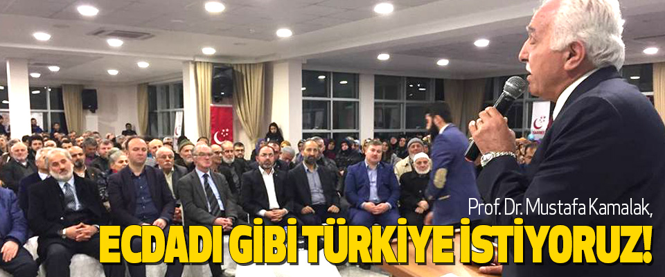Prof. Dr. Mustafa Kamalak, ecdadı gibi türkiye istiyoruz!