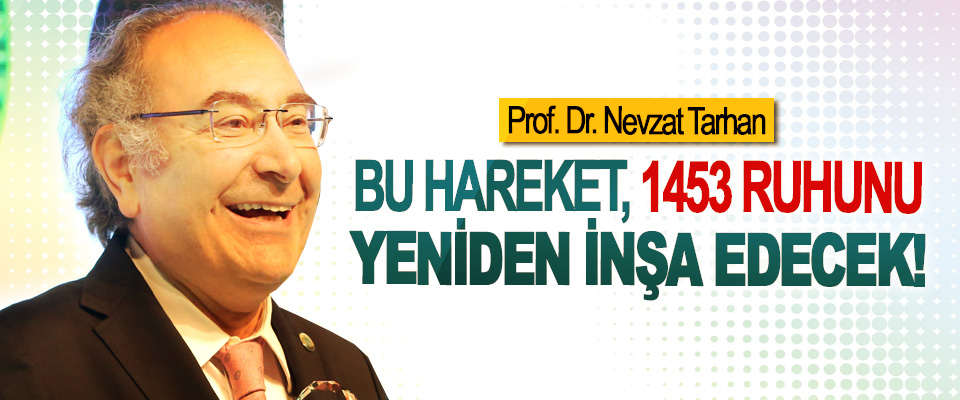 Prof. Dr. Nevzat Tarhan; Bu hareket,1453 ruhunu yeniden inşa edecek!