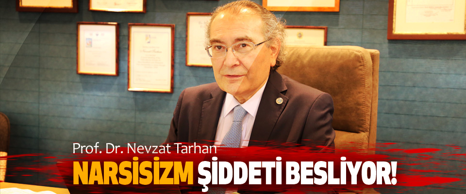 Prof. Dr. Nevzat Tarhan Narsisizm Şiddeti Besliyor!