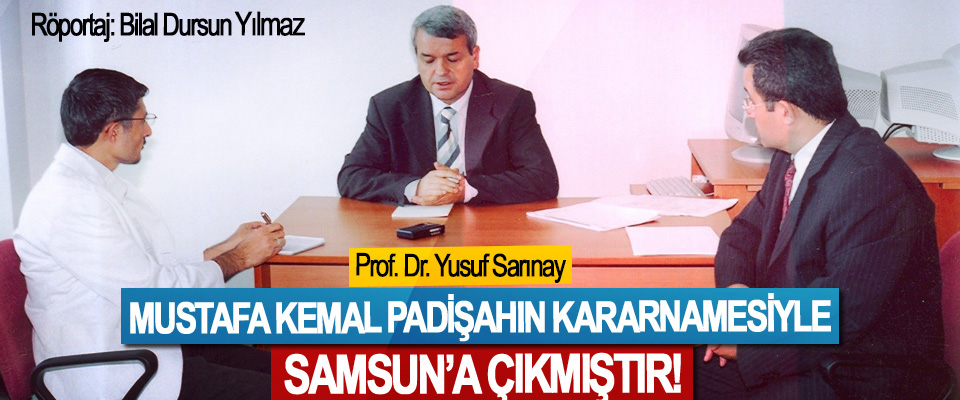 Prof. Dr. Yusuf Sarınay: Mustafa Kemal padişahın kararnamesiyle Samsun’a çıkmıştır!