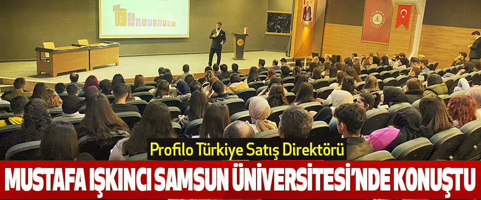 Profilo Türkiye Satış Direktörü Mustafa Işkıncı Samsun Üniversitesi’nde Konuştu