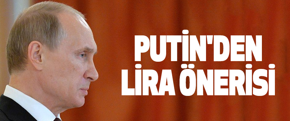 Putin'den Lira Önerisi