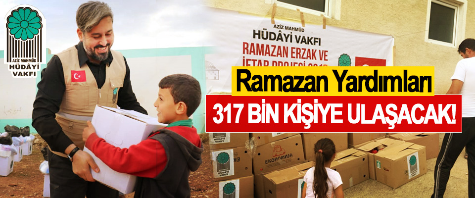 Ramazan Yardımları 317 Bin Kişiye Ulaşacak!