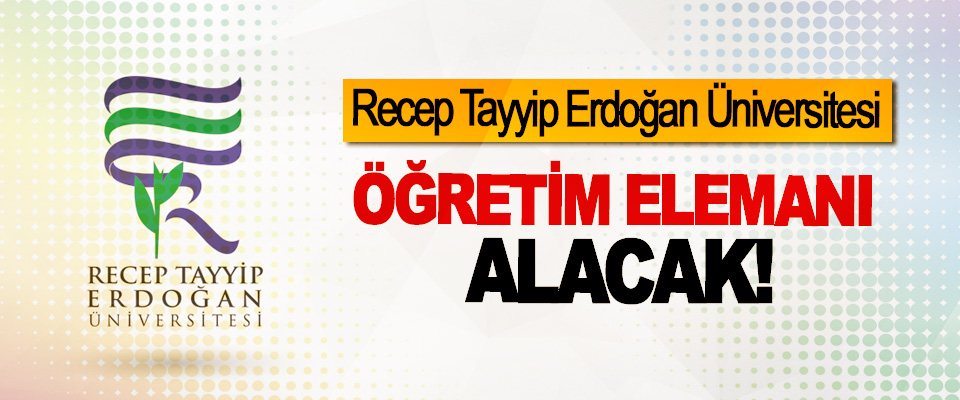 Recep Tayyip Erdoğan Üniversitesi Öğretim Elemanı Alacak!
