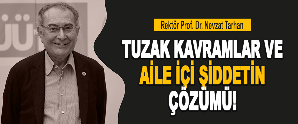 Rektör Prof. Dr. Nevzat Tarhan Tuzak Kavramlar Ve Aile İçi Şiddetin Çözümü!