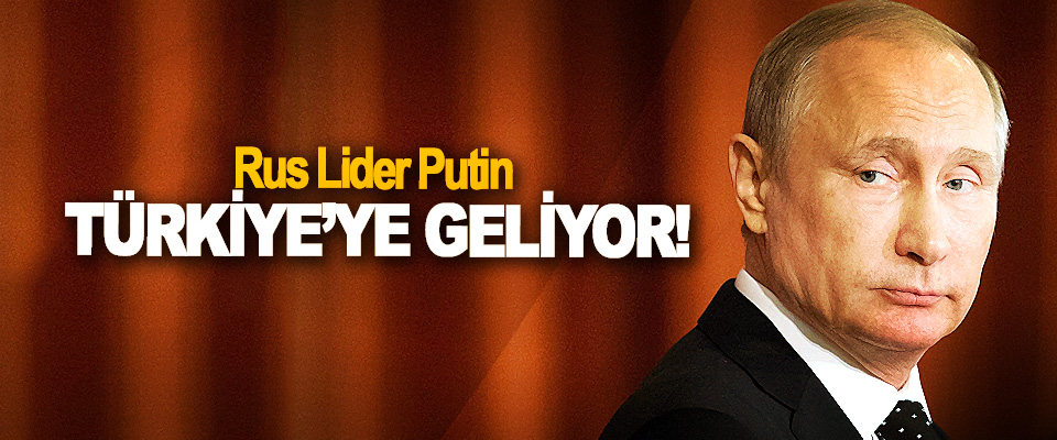Rus Lider Putin Türkiye’ye Geliyor!