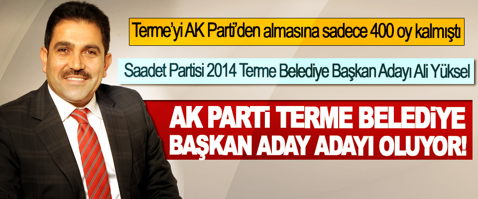 Saadet Partisi 2014 Terme Belediye Başkan Adayı Ali Yüksel Ak Parti Terme belediye başkan aday adayı oluyor!