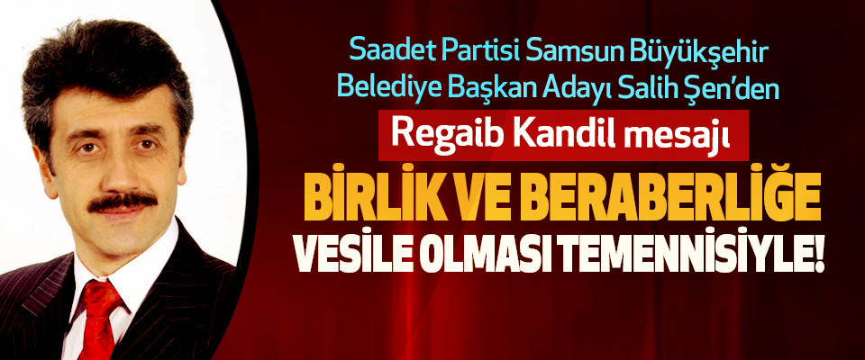 Saadet Partisi Samsun Büyükşehir Belediye Başkan Adayı Salih Şen Regaib Kandil mesajı