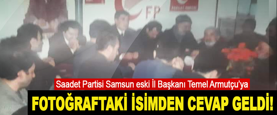 Saadet Partisi Samsun eski İl Başkanı Temel Armutçu’ya Fotoğraftaki İsimden Cevap Geldi!