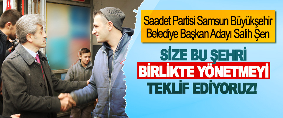 Saadet Partisi Samsun Büyükşehir Belediye Başkan Adayı Salih Şen; Size bu şehri birlikte yönetmeyi teklif ediyoruz!
