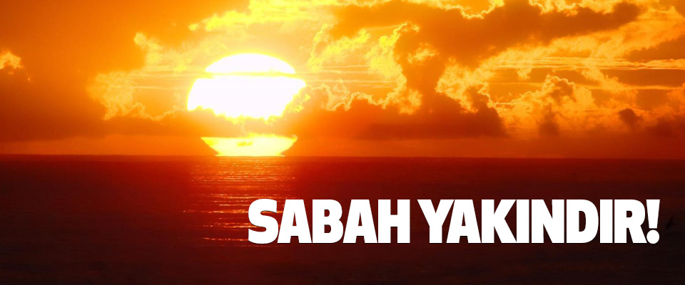 Sabah yakındır!