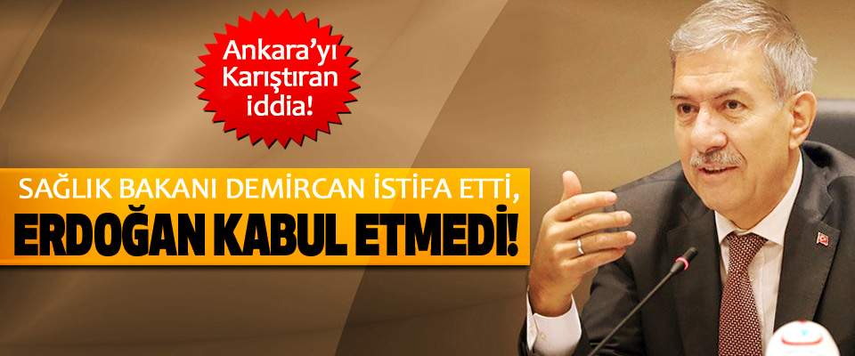 ​Sağlık bakanı Demircan istifa etti, Erdoğan kabul etmedi!