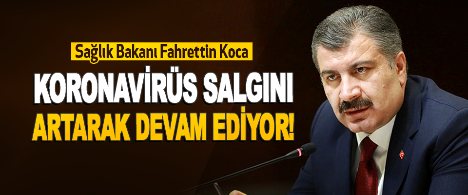 Sağlık Bakanı Fahrettin Koca Koronavirüs Salgın Artarak Devam Ediyor!