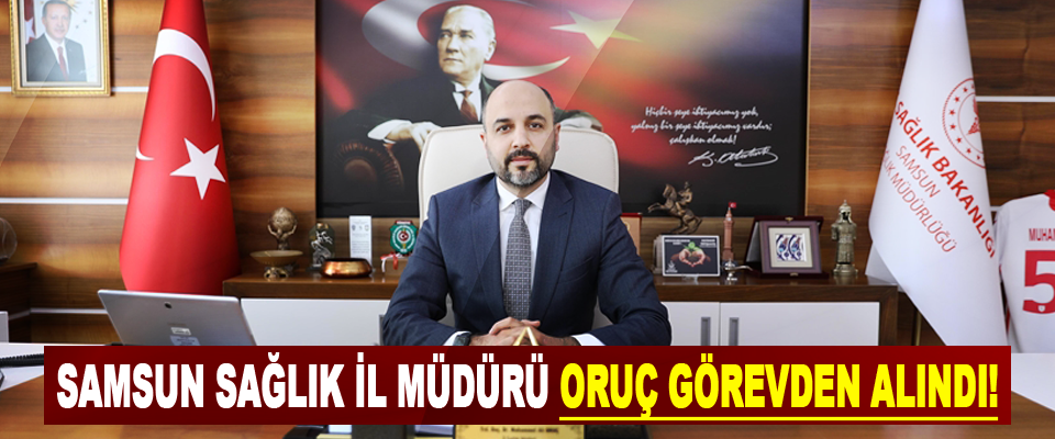 Sağlık İl Müdürü Muhammet Ali Oruç Görevden Alındı!