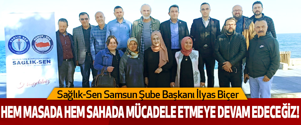 Sağlık-Sen Samsun Şube Başkanı İlyas Biçer: Hem Masada Hem Sahada Mücadele Etmeye Devam Edeceğiz!
