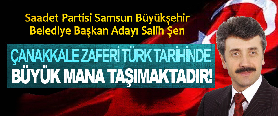 Salih Şen; Çanakkale Zaferi Türk tarihinde büyük mana taşımaktadır!
