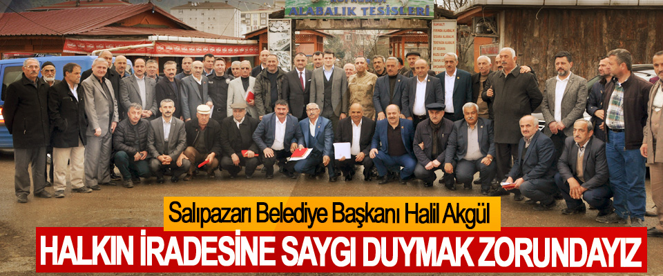 Salıpazarı Belediye Başkanı Halil Akgül; Halkın İradesine Saygı Duymak Zorundayız