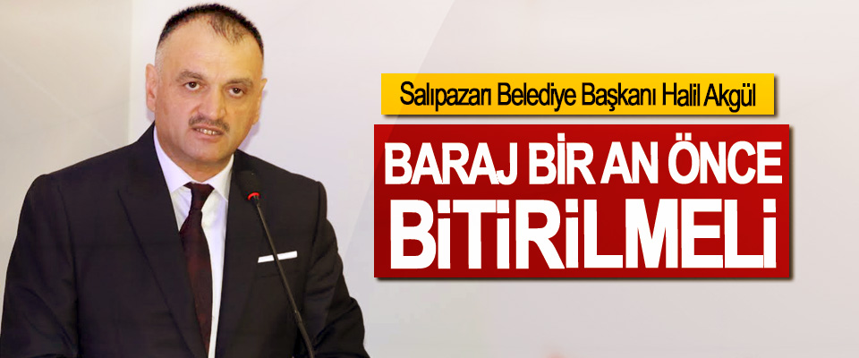 Salıpazarı Belediye Başkanı Halil Akgül; Baraj Bir An Önce Bitirilmeli