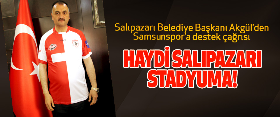 Salıpazarı Belediye Başkanı Halil Akgül’den Samsunspor’a destek çağrısı