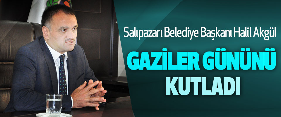 Salıpazarı Belediye Başkanı Halil Akgül Gaziler Gününü Kutladı