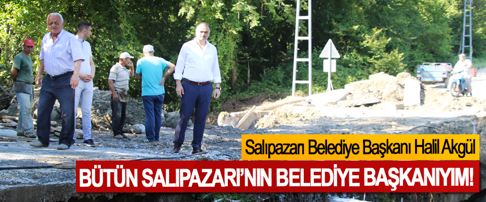 Salıpazarı Belediye Başkanı Halil Akgül: Bütün Salıpazarı’nın belediye başkanıyım!