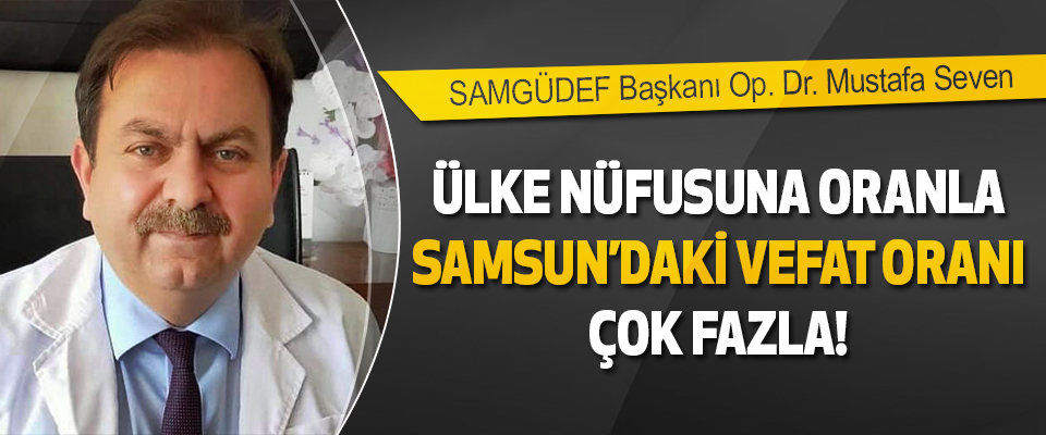 SAMGÜDEF Başkanı Op. Dr. Mustafa Seven: Ülke nüfusuna oranla Samsun’daki vefat oranı çok fazla!