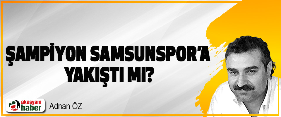 Şampiyon Samsunspor’a Yakıştı Mı?