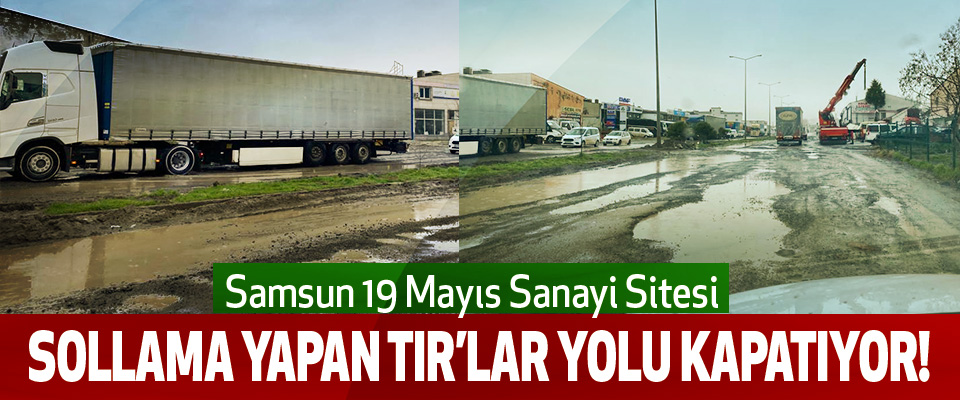 Samsun 19 Mayıs Sanayi Sitesi Sollama yapan tır’lar yolu kapatıyor!