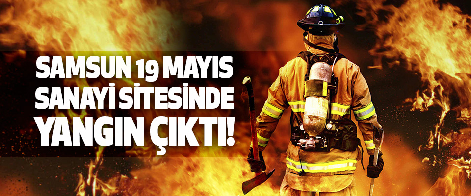 Samsun 19 Mayıs Sanayi Sitesinden Yangın Çıktı!