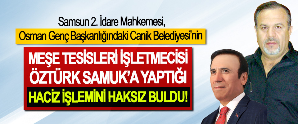 Samsun 2. İdare Mahkemesi, Osman Genç Başkanlığındaki Canik Belediyesi’nin Meşe Tesisleri İşletmecisi Öztürk Samuk’a Yaptığı Haciz İşlemini Haksız Buldu!