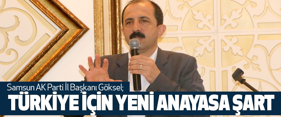 Samsun Ak Parti İl Başkanı Göksel;Türkiye İçin Yeni Anayasa Şart