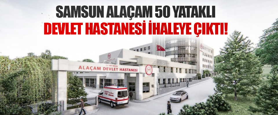 Samsun Alaçam 50 Yataklı Devlet Hastanesi İhaleye Çıktı!