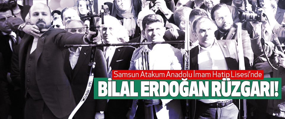 Samsun Atakum Anadolu İmam Hatip Lisesi’nde Bilal erdoğan rüzgarı!