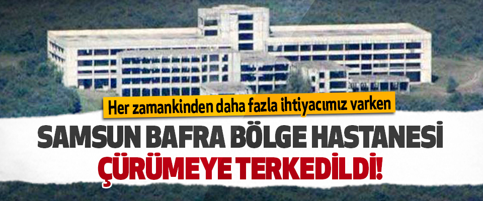 Samsun Bafra Bölge Hastanesi Çürümeye Terkedildi!