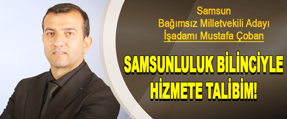Samsun Bağımsız Milletvekili Adayı İşadamı Mustafa Çoban
